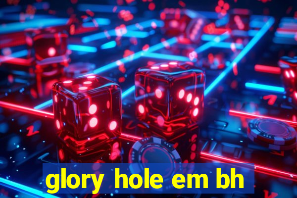 glory hole em bh